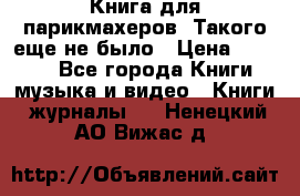 Книга для парикмахеров! Такого еще не было › Цена ­ 1 500 - Все города Книги, музыка и видео » Книги, журналы   . Ненецкий АО,Вижас д.